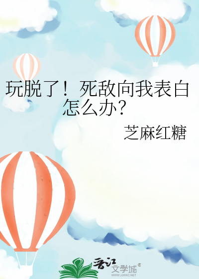 玩脱了！死敌向我表白怎么办？