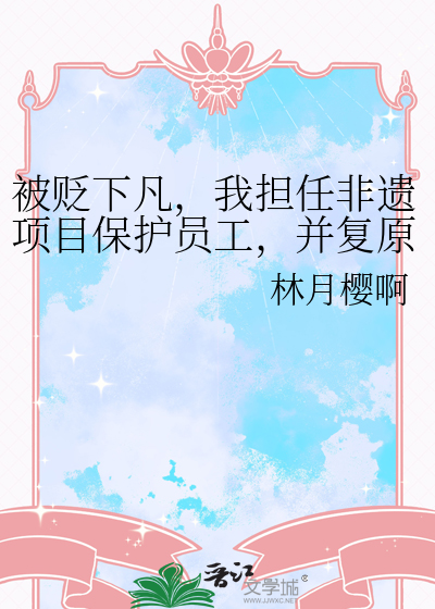 被贬下凡，我担任非遗项目保护员工，并复原他人命运
