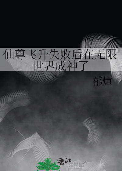 仙尊飞升失败后在无限世界成神了