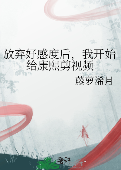 放弃好感度后，我开始给康熙剪视频