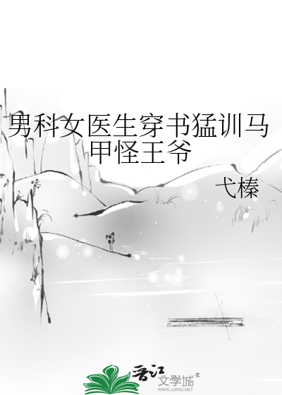 男科女医生穿书猛训马甲怪王爷